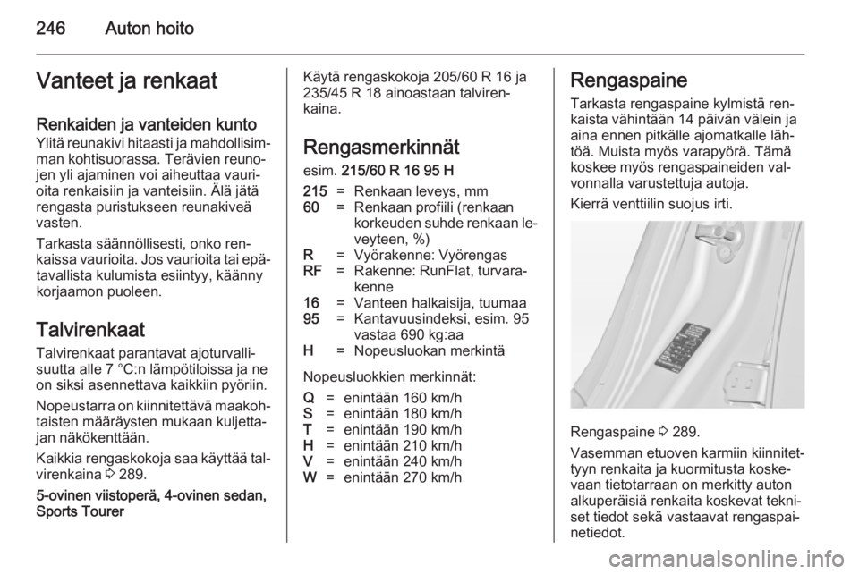OPEL INSIGNIA 2014.5  Ohjekirja (in Finnish) 246Auton hoitoVanteet ja renkaatRenkaiden ja vanteiden kunto
Ylitä reunakivi hitaasti ja mahdollisim‐ man kohtisuorassa. Terävien reuno‐
jen yli ajaminen voi aiheuttaa vauri‐
oita renkaisiin j