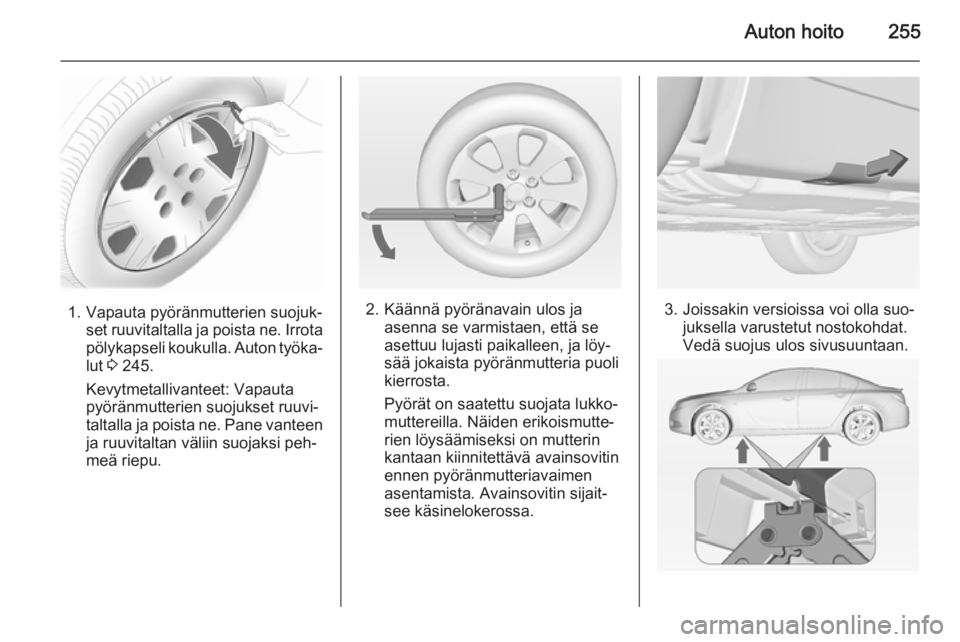 OPEL INSIGNIA 2014.5  Ohjekirja (in Finnish) Auton hoito255
1. Vapauta pyöränmutterien suojuk‐set ruuvitaltalla ja poista ne. Irrota
pölykapseli koukulla. Auton työka‐ lut  3 245.
Kevytmetallivanteet: Vapauta
pyöränmutterien suojukset 