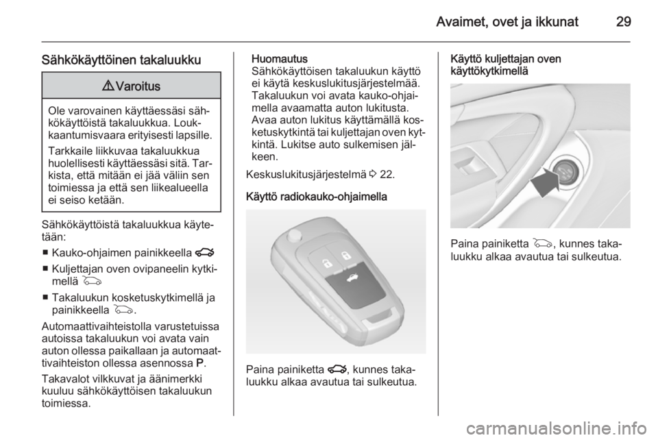 OPEL INSIGNIA 2014.5  Ohjekirja (in Finnish) Avaimet, ovet ja ikkunat29
Sähkökäyttöinen takaluukku9Varoitus
Ole varovainen käyttäessäsi säh‐
kökäyttöistä takaluukkua. Louk‐
kaantumisvaara erityisesti lapsille.
Tarkkaile liikkuvaa