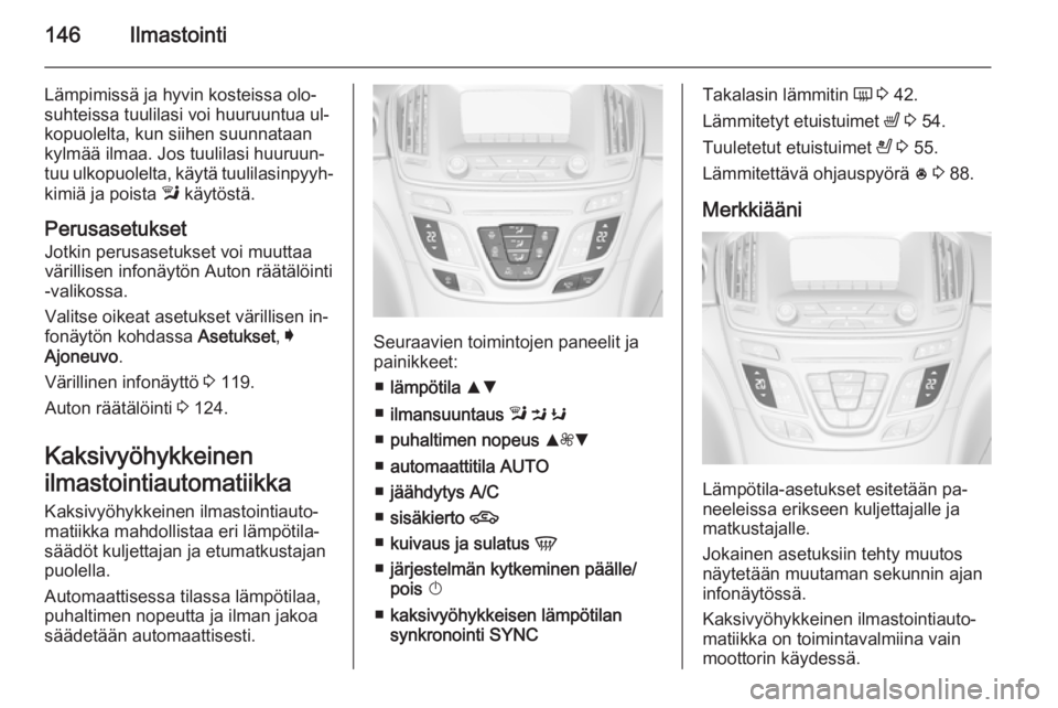 OPEL INSIGNIA 2015.5  Ohjekirja (in Finnish) 146Ilmastointi
Lämpimissä ja hyvin kosteissa olo‐
suhteissa tuulilasi voi huuruuntua ul‐
kopuolelta, kun siihen suunnataan
kylmää ilmaa. Jos tuulilasi huuruun‐
tuu ulkopuolelta, käytä tuul