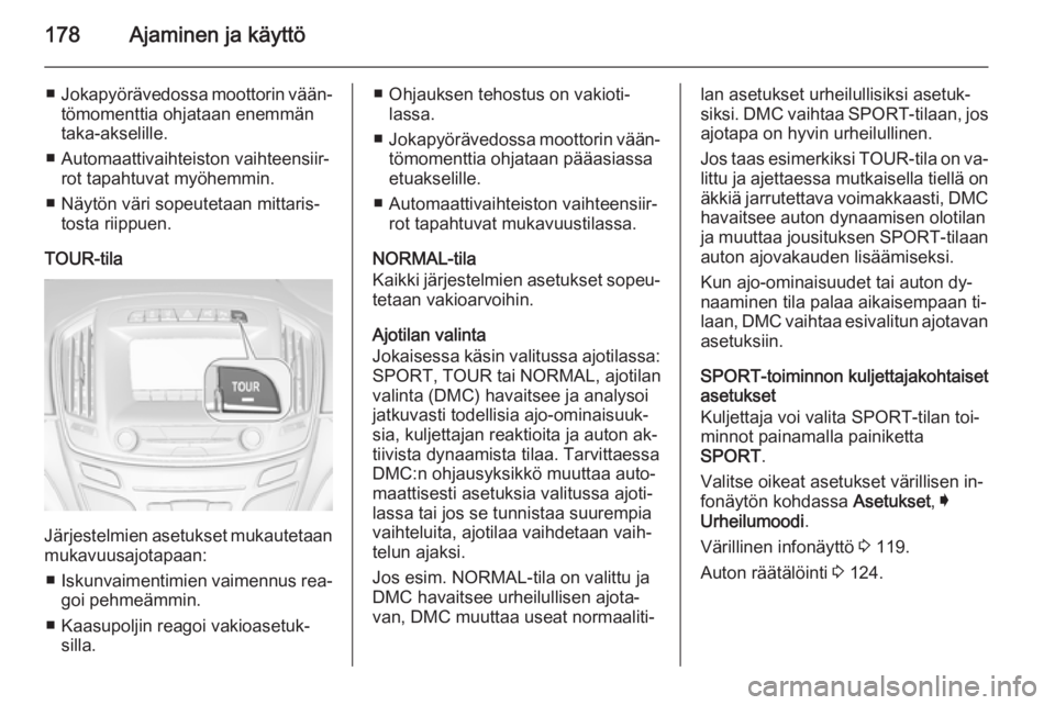 OPEL INSIGNIA 2015.5  Ohjekirja (in Finnish) 178Ajaminen ja käyttö
■Jokapyörävedossa moottorin vään‐
tömomenttia ohjataan enemmän
taka-akselille.
■ Automaattivaihteiston vaihteensiir‐ rot tapahtuvat myöhemmin.
■ Näytön väri