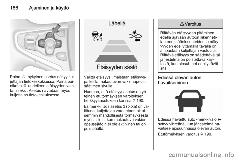 OPEL INSIGNIA 2015.5 Ohjekirja (in Finnish) 186Ajaminen ja käyttö
Paina E, nykyinen asetus näkyy kul‐
jettajan tietokeskuksessa. Paina pai‐
niketta E uudelleen etäisyyden vaih‐
tamiseksi. Asetus näytetään myös
kuljettajan tietoke OPEL INSIGNIA 2015.5 Ohjekirja (in Finnish) 186Ajaminen ja käyttö
Paina E, nykyinen asetus näkyy kul‐
jettajan tietokeskuksessa. Paina pai‐
niketta E uudelleen etäisyyden vaih‐
tamiseksi. Asetus näytetään myös
kuljettajan tietoke