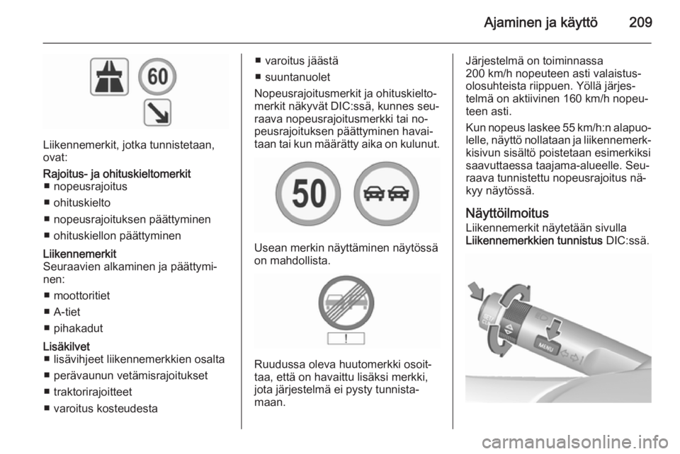 OPEL INSIGNIA 2015.5 Ohjekirja (in Finnish) Ajaminen ja käyttö209
Liikennemerkit, jotka tunnistetaan,
ovat:
Rajoitus- ja ohituskieltomerkit ■ nopeusrajoitus
■ ohituskielto
■ nopeusrajoituksen päättyminen
■ ohituskiellon päättymine OPEL INSIGNIA 2015.5 Ohjekirja (in Finnish) Ajaminen ja käyttö209
Liikennemerkit, jotka tunnistetaan,
ovat:
Rajoitus- ja ohituskieltomerkit ■ nopeusrajoitus
■ ohituskielto
■ nopeusrajoituksen päättyminen
■ ohituskiellon päättymine