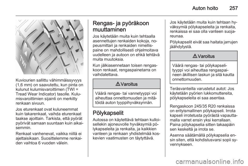 OPEL INSIGNIA 2015.5 Ohjekirja (in Finnish) Auton hoito257
Kuviourien sallittu vähimmäissyvyys
(1,6 mm) on saavutettu, kun pinta on
kulunut kulumisvaroittimen (TWI = Tread Wear Indicator) tasolle. Kulu‐
misvaroittimien sijainti on merkitty
OPEL INSIGNIA 2015.5 Ohjekirja (in Finnish) Auton hoito257
Kuviourien sallittu vähimmäissyvyys
(1,6 mm) on saavutettu, kun pinta on
kulunut kulumisvaroittimen (TWI = Tread Wear Indicator) tasolle. Kulu‐
misvaroittimien sijainti on merkitty