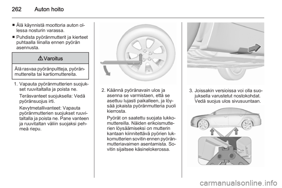 OPEL INSIGNIA 2015.5  Ohjekirja (in Finnish) 262Auton hoito
■ Älä käynnistä moottoria auton ol‐lessa nosturin varassa.
■ Puhdista pyöränmutterit ja kierteet puhtaalla liinalla ennen pyöränasennusta.9 Varoitus
Älä rasvaa pyöränp