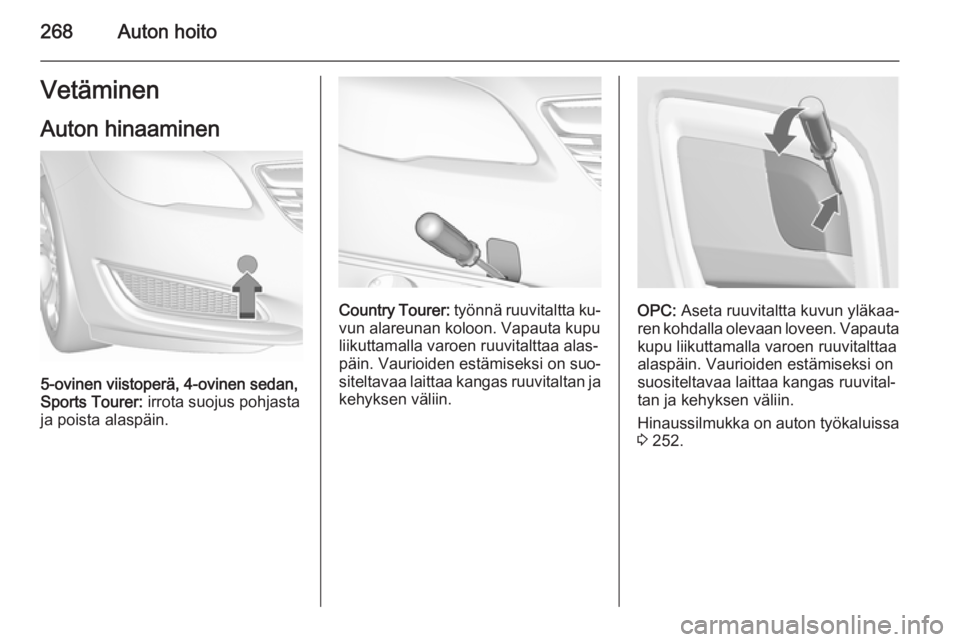 OPEL INSIGNIA 2015.5  Ohjekirja (in Finnish) 268Auton hoitoVetäminen
Auton hinaaminen
5-ovinen viistoperä, 4-ovinen sedan,
Sports Tourer:  irrota suojus pohjasta
ja poista alaspäin.
Country Tourer:  työnnä ruuvitaltta ku‐
vun alareunan ko