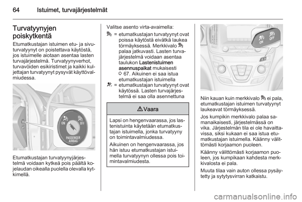 OPEL INSIGNIA 2015.5 Ohjekirja (in Finnish) 64Istuimet, turvajärjestelmätTurvatyynyjen
poiskytkentä Etumatkustajan istuimen etu- ja sivu‐
turvatyynyt on poistettava käytöstä,
jos istuimelle aiotaan asentaa lasten
turvajärjestelmä. Tur OPEL INSIGNIA 2015.5 Ohjekirja (in Finnish) 64Istuimet, turvajärjestelmätTurvatyynyjen
poiskytkentä Etumatkustajan istuimen etu- ja sivu‐
turvatyynyt on poistettava käytöstä,
jos istuimelle aiotaan asentaa lasten
turvajärjestelmä. Tur