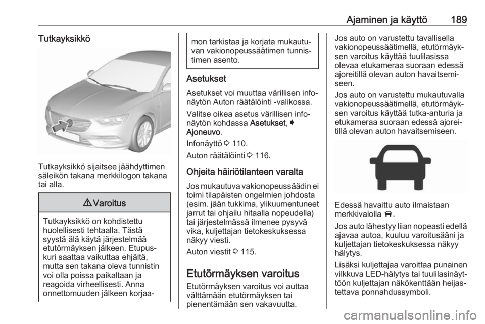 OPEL INSIGNIA BREAK 2017.5  Ohjekirja (in Finnish) Ajaminen ja käyttö189Tutkayksikkö
Tutkayksikkö sijaitsee jäähdyttimen
säleikön takana merkkilogon takana
tai alla.
9 Varoitus
Tutkayksikkö on kohdistettu
huolellisesti tehtaalla. Tästä
syys