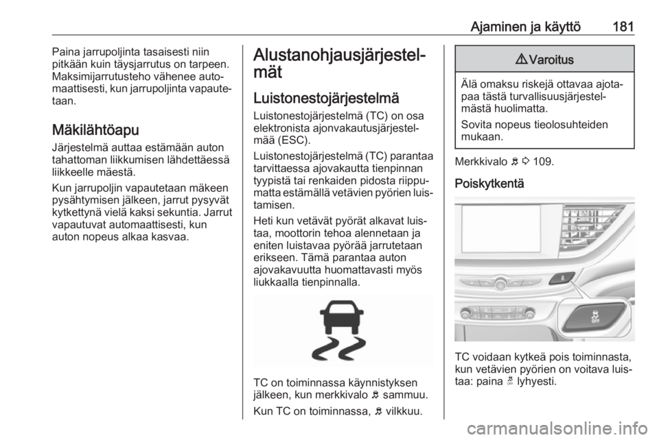 OPEL INSIGNIA BREAK 2018 Ohjekirja (in Finnish) Ajaminen ja käyttö181Paina jarrupoljinta tasaisesti niin
pitkään kuin täysjarrutus on tarpeen.
Maksimijarrutusteho vähenee auto‐
maattisesti, kun jarrupoljinta vapaute‐
taan.
Mäkilähtöapu OPEL INSIGNIA BREAK 2018 Ohjekirja (in Finnish) Ajaminen ja käyttö181Paina jarrupoljinta tasaisesti niin
pitkään kuin täysjarrutus on tarpeen.
Maksimijarrutusteho vähenee auto‐
maattisesti, kun jarrupoljinta vapaute‐
taan.
Mäkilähtöapu