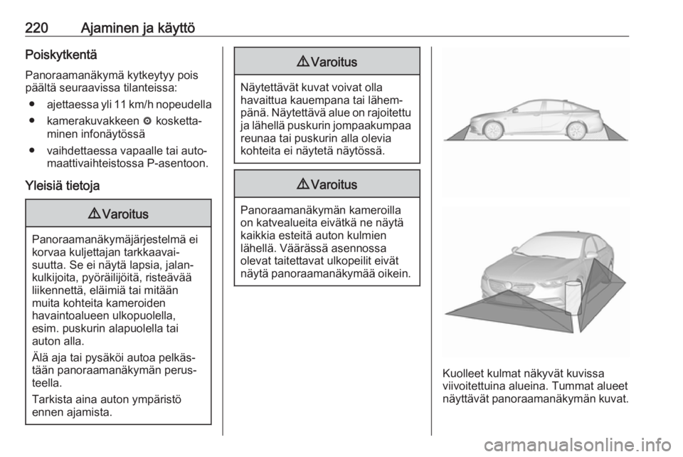 OPEL INSIGNIA BREAK 2018.5  Ohjekirja (in Finnish) 220Ajaminen ja käyttöPoiskytkentä
Panoraamanäkymä kytkeytyy pois päältä seuraavissa tilanteissa:
● ajettaessa yli 11 km/h nopeudella
● kamerakuvakkeen  ë kosketta‐
minen infonäytössä