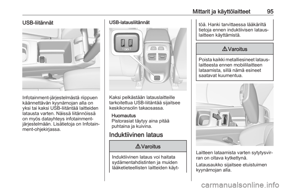 OPEL INSIGNIA BREAK 2018.5  Ohjekirja (in Finnish) Mittarit ja käyttölaitteet95USB-liitännät
Infotainment-järjestelmästä riippuen
käännettävän kyynärnojan alla on
yksi tai kaksi USB-liitäntää laitteiden
latausta varten. Näissä liitän