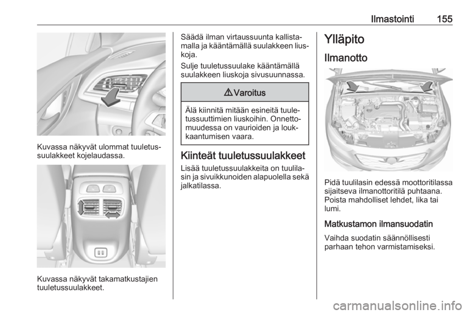OPEL INSIGNIA BREAK 2019.5  Ohjekirja (in Finnish) Ilmastointi155
Kuvassa näkyvät ulommat tuuletus‐
suulakkeet kojelaudassa.
Kuvassa näkyvät takamatkustajien
tuuletussuulakkeet.
Säädä ilman virtaussuunta kallista‐
malla ja kääntämällä 