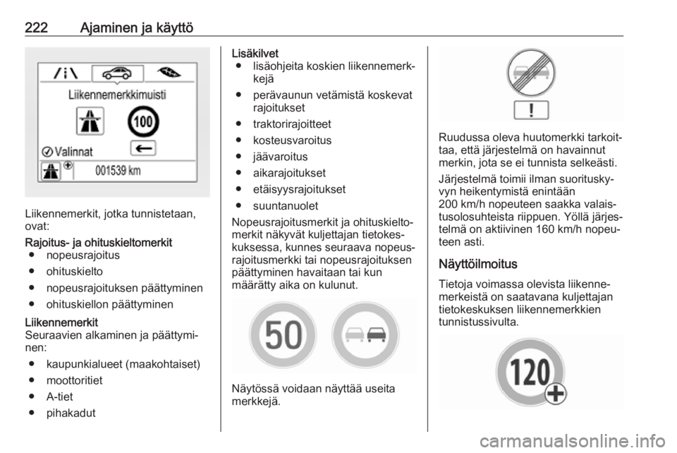 OPEL INSIGNIA BREAK 2019.5 Ohjekirja (in Finnish) 222Ajaminen ja käyttö
Liikennemerkit, jotka tunnistetaan,
ovat:
Rajoitus- ja ohituskieltomerkit ● nopeusrajoitus
● ohituskielto
● nopeusrajoituksen päättyminen
● ohituskiellon päättymine OPEL INSIGNIA BREAK 2019.5 Ohjekirja (in Finnish) 222Ajaminen ja käyttö
Liikennemerkit, jotka tunnistetaan,
ovat:
Rajoitus- ja ohituskieltomerkit ● nopeusrajoitus
● ohituskielto
● nopeusrajoituksen päättyminen
● ohituskiellon päättymine