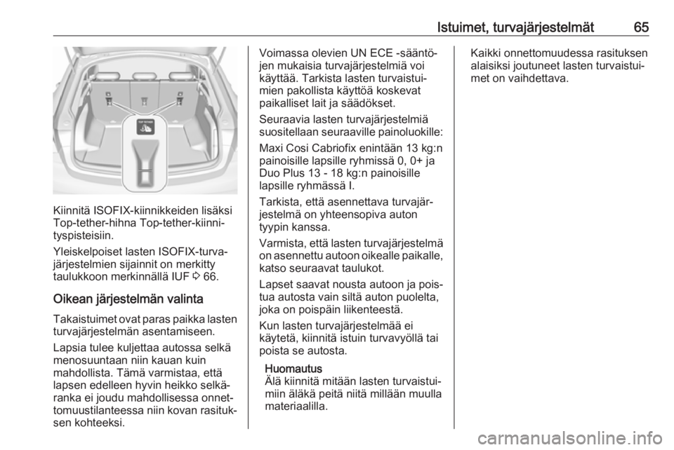 OPEL INSIGNIA BREAK 2019.5 Ohjekirja (in Finnish) Istuimet, turvajärjestelmät65
Kiinnitä ISOFIX-kiinnikkeiden lisäksi
Top-tether-hihna Top-tether-kiinni‐
tyspisteisiin.
Yleiskelpoiset lasten ISOFIX-turva‐
järjestelmien sijainnit on merkitty
OPEL INSIGNIA BREAK 2019.5 Ohjekirja (in Finnish) Istuimet, turvajärjestelmät65
Kiinnitä ISOFIX-kiinnikkeiden lisäksi
Top-tether-hihna Top-tether-kiinni‐
tyspisteisiin.
Yleiskelpoiset lasten ISOFIX-turva‐
järjestelmien sijainnit on merkitty