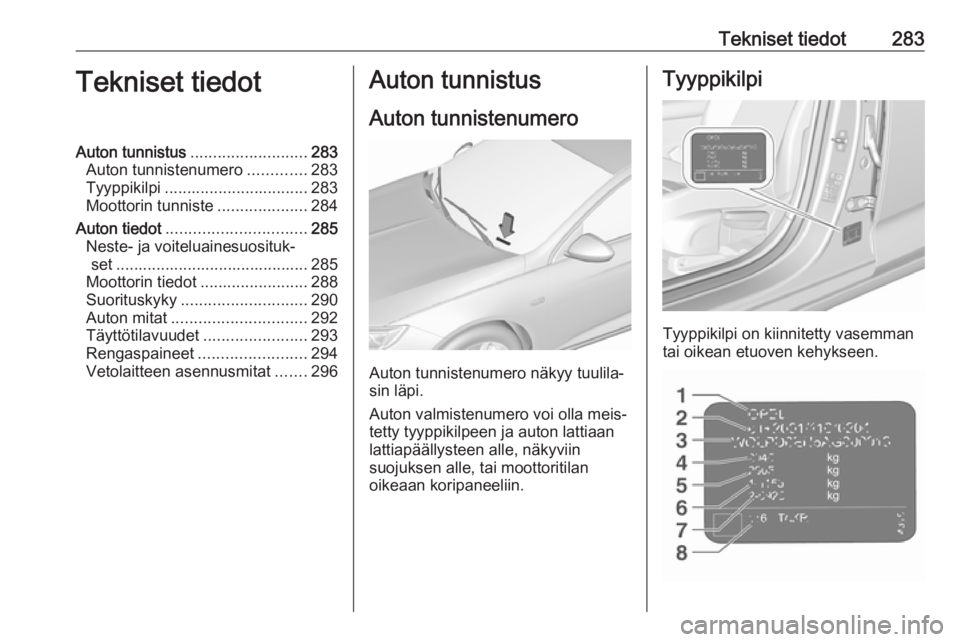 OPEL INSIGNIA BREAK 2020  Ohjekirja (in Finnish) Tekniset tiedot283Tekniset tiedotAuton tunnistus.......................... 283
Auton tunnistenumero .............283
Tyyppikilpi ................................ 283
Moottorin tunniste ...............