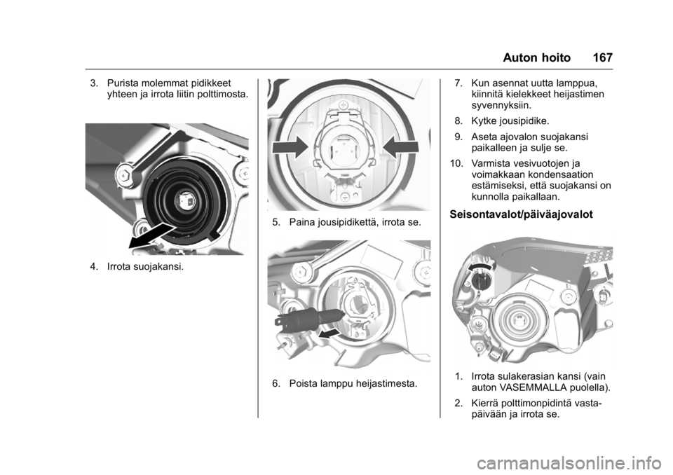 OPEL KARL 2016  Ohjekirja (in Finnish) OPEL Karl Owner Manual (GMK-Localizing-EU LHD-9231167) - 2016 - crc -
9/9/15
Auton hoito 167
3. Purista molemmat pidikkeetyhteen ja irrota liitin polttimosta.
4. Irrota suojakansi.
5. Paina jousipidik