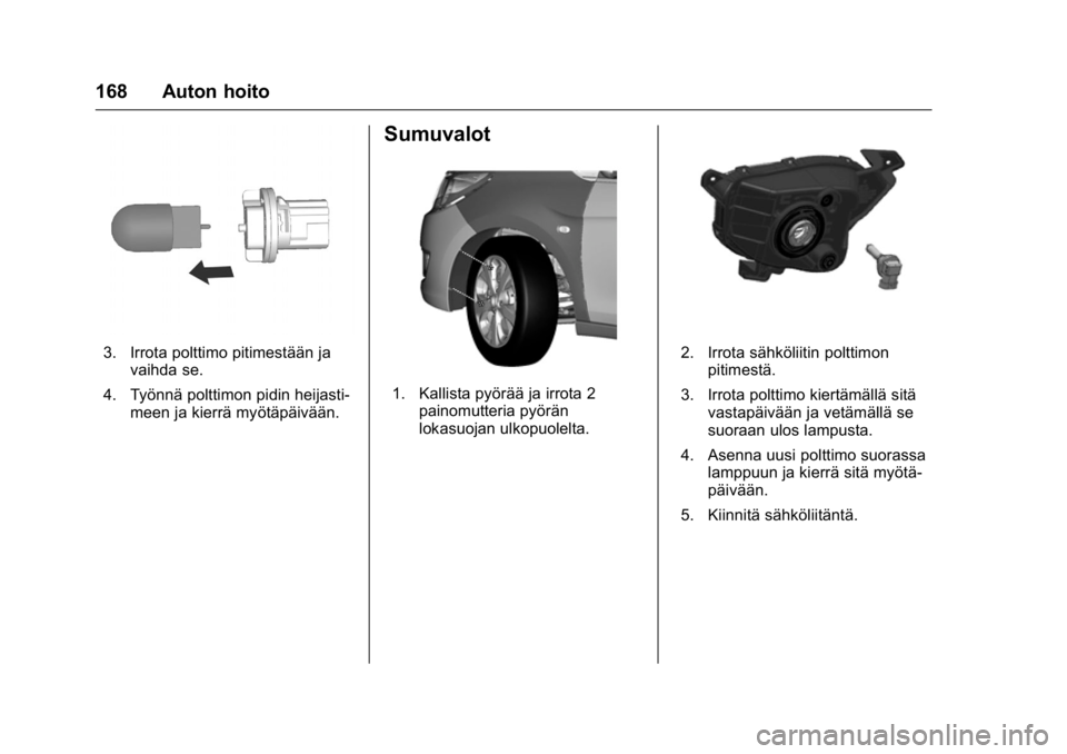 OPEL KARL 2016  Ohjekirja (in Finnish) OPEL Karl Owner Manual (GMK-Localizing-EU LHD-9231167) - 2016 - crc -
9/9/15
168 Auton hoito
3. Irrota polttimo pitimestään javaihda se.
4. Työnnä polttimon pidin heijasti- meen ja kierrä myötä
