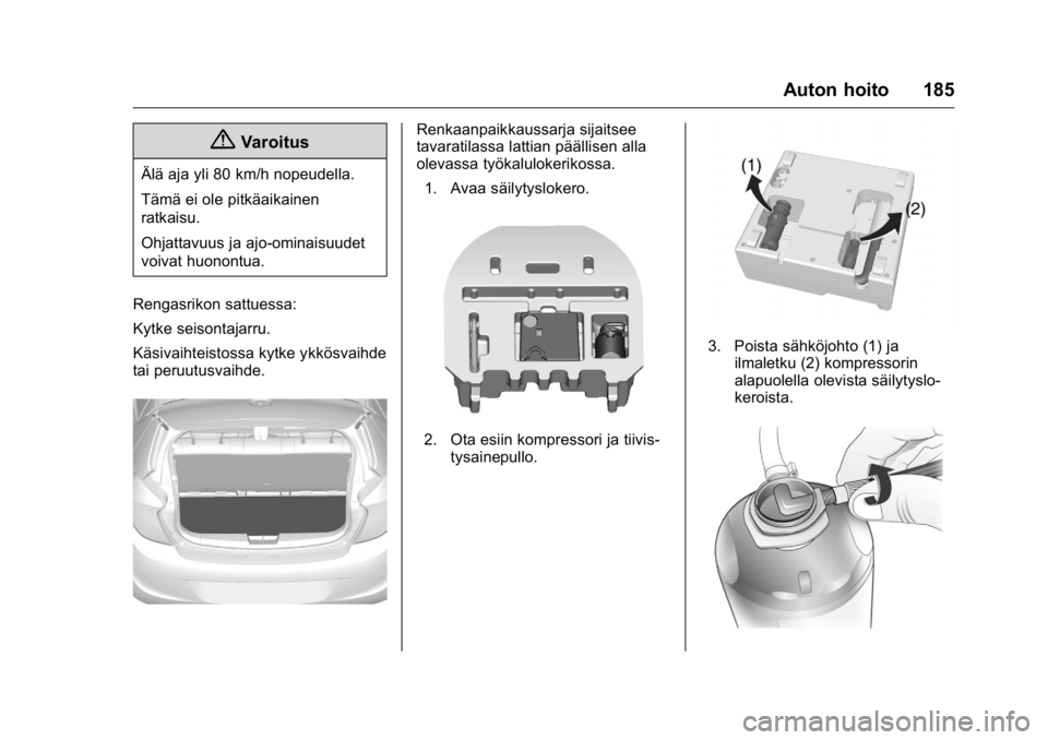 OPEL KARL 2016  Ohjekirja (in Finnish) OPEL Karl Owner Manual (GMK-Localizing-EU LHD-9231167) - 2016 - crc -
9/9/15
Auton hoito 185
{Varoitus
Älä aja yli 80 km/h nopeudella.
Tämä ei ole pitkäaikainen
ratkaisu.
Ohjattavuus ja ajo-omina