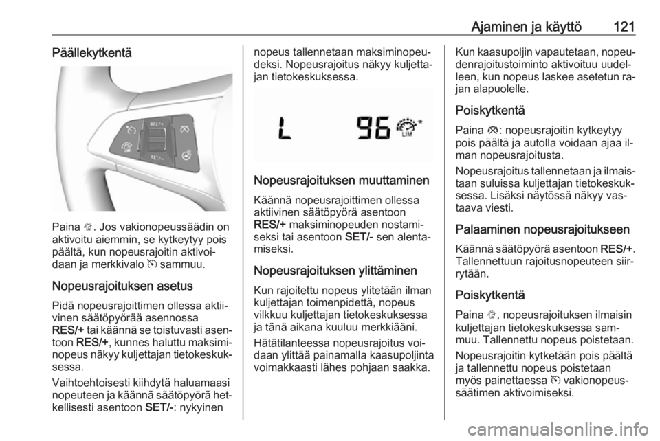 OPEL KARL 2016.5 Ohjekirja (in Finnish) Ajaminen ja käyttö121Päällekytkentä
Paina L. Jos vakionopeussäädin on
aktivoitu aiemmin, se kytkeytyy pois
päältä, kun nopeusrajoitin aktivoi‐
daan ja merkkivalo m sammuu.
Nopeusrajoituks OPEL KARL 2016.5 Ohjekirja (in Finnish) Ajaminen ja käyttö121Päällekytkentä
Paina L. Jos vakionopeussäädin on
aktivoitu aiemmin, se kytkeytyy pois
päältä, kun nopeusrajoitin aktivoi‐
daan ja merkkivalo m sammuu.
Nopeusrajoituks