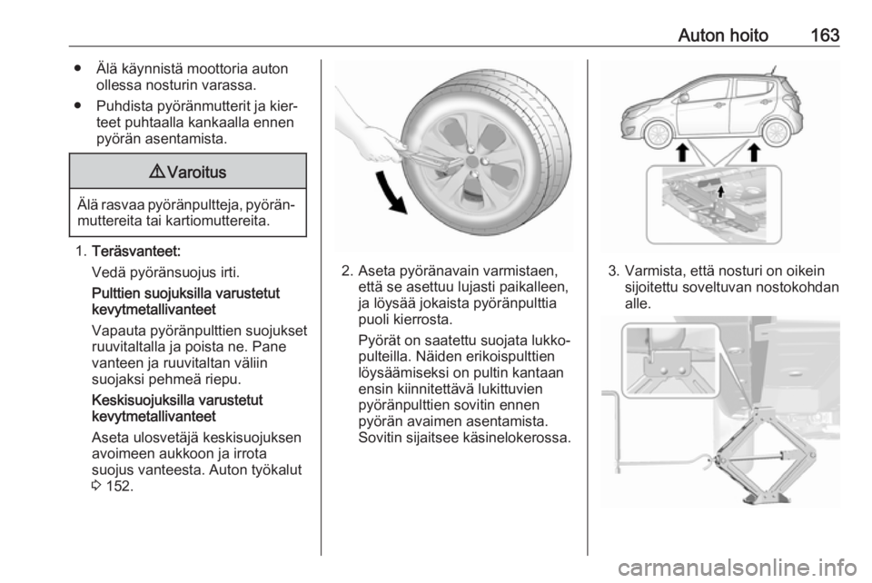 OPEL KARL 2017.5 Ohjekirja (in Finnish) Auton hoito163● Älä käynnistä moottoria autonollessa nosturin varassa.
● Puhdista pyöränmutterit ja kier‐ teet puhtaalla kankaalla ennen
pyörän asentamista.9 Varoitus
Älä rasvaa pyör OPEL KARL 2017.5 Ohjekirja (in Finnish) Auton hoito163● Älä käynnistä moottoria autonollessa nosturin varassa.
● Puhdista pyöränmutterit ja kier‐ teet puhtaalla kankaalla ennen
pyörän asentamista.9 Varoitus
Älä rasvaa pyör