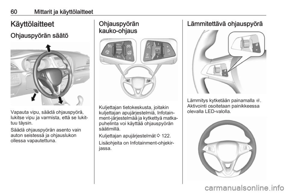OPEL KARL 2018  Ohjekirja (in Finnish) 60Mittarit ja käyttölaitteetKäyttölaitteet
Ohjauspyörän säätö
Vapauta vipu, säädä ohjauspyörä,
lukitse vipu ja varmista, että se lukit‐
tuu täysin.
Säädä ohjauspyörän asento vai