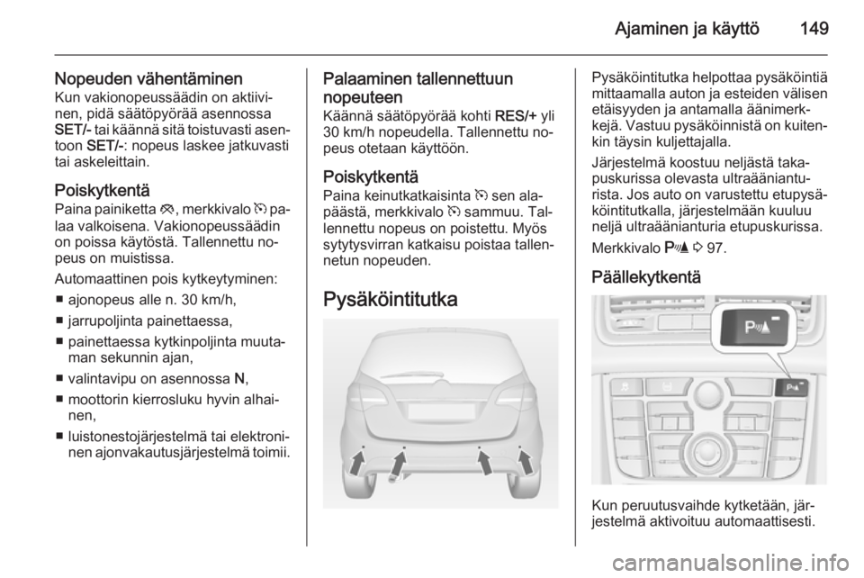 OPEL MERIVA 2014.5 Ohjekirja (in Finnish) Ajaminen ja käyttö149
Nopeuden vähentäminenKun vakionopeussäädin on aktiivi‐
nen, pidä säätöpyörää asennossa
SET/- tai käännä sitä toistuvasti asen‐
toon SET/- : nopeus laskee j OPEL MERIVA 2014.5 Ohjekirja (in Finnish) Ajaminen ja käyttö149
Nopeuden vähentäminenKun vakionopeussäädin on aktiivi‐
nen, pidä säätöpyörää asennossa
SET/- tai käännä sitä toistuvasti asen‐
toon SET/- : nopeus laskee j