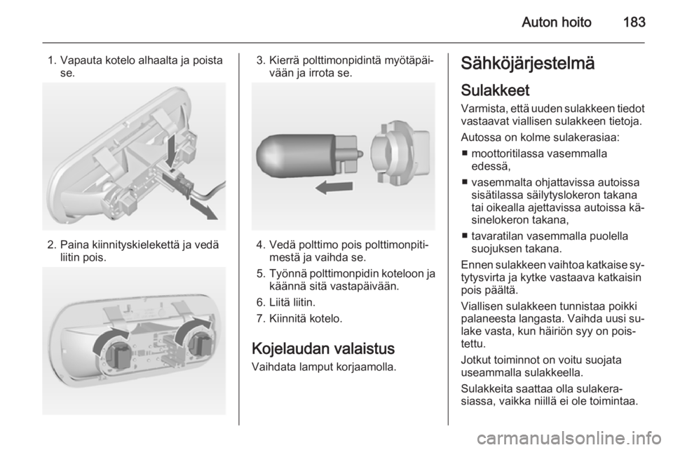 OPEL MERIVA 2014.5 Ohjekirja (in Finnish) Auton hoito183
1. Vapauta kotelo alhaalta ja poistase.
2. Paina kiinnityskielekettä ja vedä liitin pois.
3. Kierrä polttimonpidintä myötäpäi‐ vään ja irrota se.
4. Vedä polttimo pois poltt OPEL MERIVA 2014.5 Ohjekirja (in Finnish) Auton hoito183
1. Vapauta kotelo alhaalta ja poistase.
2. Paina kiinnityskielekettä ja vedä liitin pois.
3. Kierrä polttimonpidintä myötäpäi‐ vään ja irrota se.
4. Vedä polttimo pois poltt
