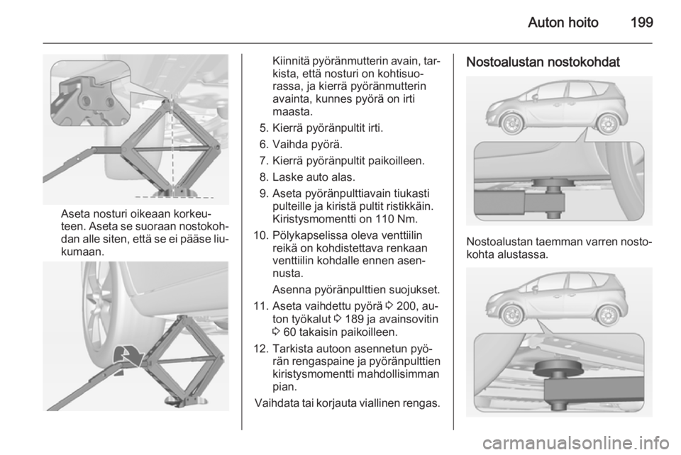 OPEL MERIVA 2014.5  Ohjekirja (in Finnish) Auton hoito199
Aseta nosturi oikeaan korkeu‐
teen. Aseta se suoraan nostokoh‐ dan alle siten, että se ei pääse liu‐
kumaan.
Kiinnitä pyöränmutterin avain, tar‐
kista, että nosturi on ko