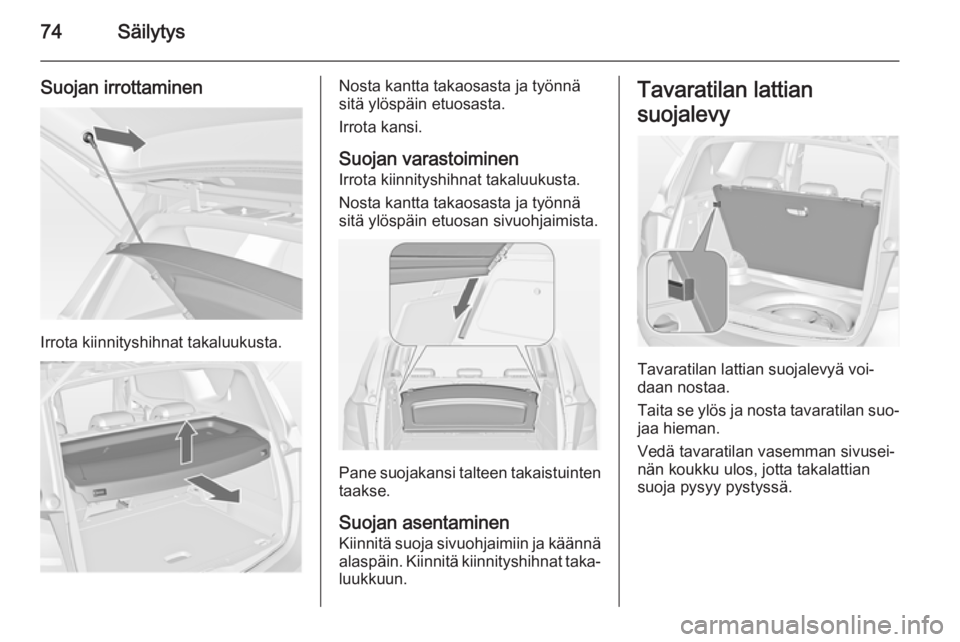 OPEL MERIVA 2014.5  Ohjekirja (in Finnish) 74Säilytys
Suojan irrottaminen
Irrota kiinnityshihnat takaluukusta.
Nosta kantta takaosasta ja työnnä
sitä ylöspäin etuosasta.
Irrota kansi.
Suojan varastoiminen Irrota kiinnityshihnat takaluuku
