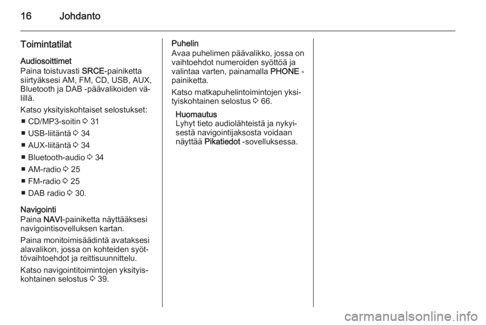 OPEL MERIVA 2015  Infotainment-ohjekirja (in Finnish) 16Johdanto
ToimintatilatAudiosoittimet
Paina toistuvasti  SRCE-painiketta
siirtyäksesi AM, FM, CD, USB, AUX,
Bluetooth ja DAB -päävalikoiden vä‐
lillä.
Katso yksityiskohtaiset selostukset: ■ 
