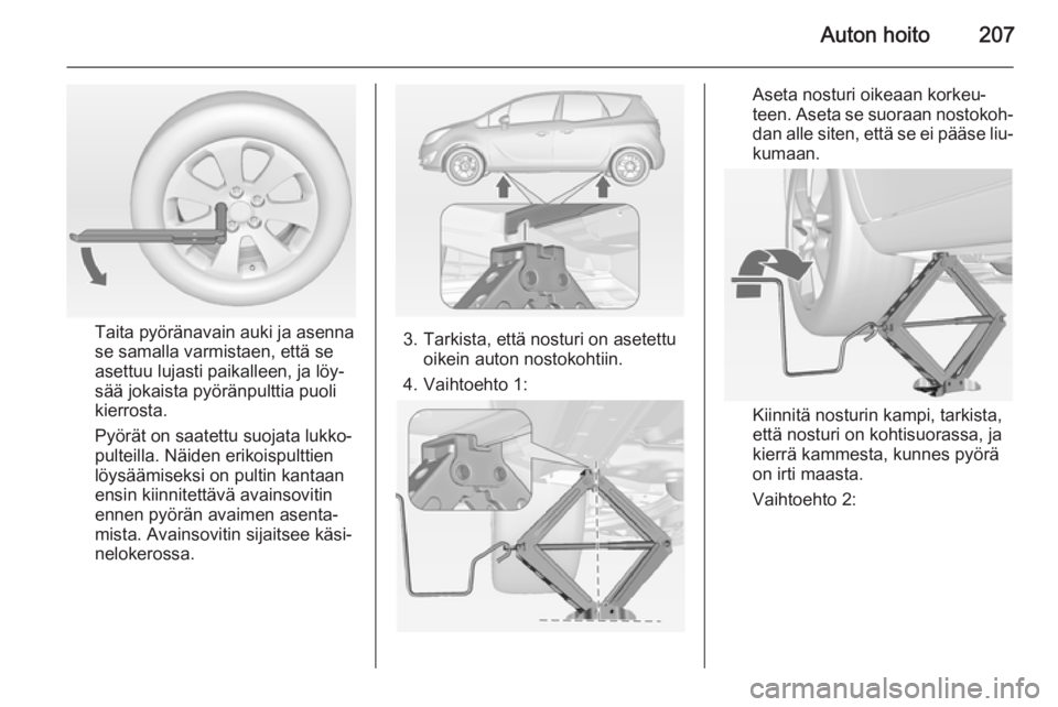 OPEL MERIVA 2015  Ohjekirja (in Finnish) Auton hoito207
Taita pyöränavain auki ja asenna
se samalla varmistaen, että se
asettuu lujasti paikalleen, ja löy‐
sää jokaista pyöränpulttia puoli
kierrosta.
Pyörät on saatettu suojata lu