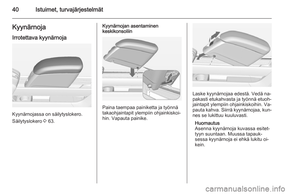 OPEL MERIVA 2015  Ohjekirja (in Finnish) 40Istuimet, turvajärjestelmätKyynärnoja
Irrotettava kyynärnoja
Kyynärnojassa on säilytyslokero.
Säilytyslokero  3 63.
Kyynärnojan asentaminen
keskikonsoliin
Paina taempaa painiketta ja työnn