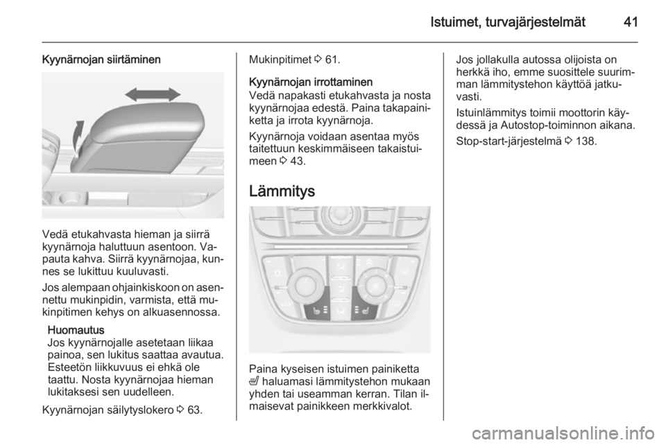 OPEL MERIVA 2015 Ohjekirja (in Finnish) Istuimet, turvajärjestelmät41
Kyynärnojan siirtäminen
Vedä etukahvasta hieman ja siirrä
kyynärnoja haluttuun asentoon. Va‐
pauta kahva. Siirrä kyynärnojaa, kun‐ nes se lukittuu kuuluvasti OPEL MERIVA 2015 Ohjekirja (in Finnish) Istuimet, turvajärjestelmät41
Kyynärnojan siirtäminen
Vedä etukahvasta hieman ja siirrä
kyynärnoja haluttuun asentoon. Va‐
pauta kahva. Siirrä kyynärnojaa, kun‐ nes se lukittuu kuuluvasti