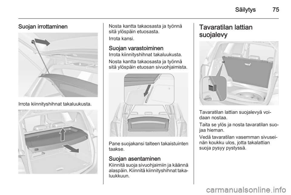 OPEL MERIVA 2015  Ohjekirja (in Finnish) Säilytys75
Suojan irrottaminen
Irrota kiinnityshihnat takaluukusta.
Nosta kantta takaosasta ja työnnä
sitä ylöspäin etuosasta.
Irrota kansi.
Suojan varastoiminen Irrota kiinnityshihnat takaluuku