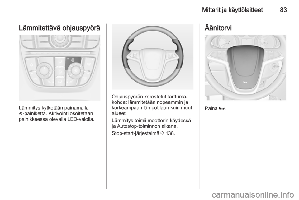 OPEL MERIVA 2015  Ohjekirja (in Finnish) Mittarit ja käyttölaitteet83Lämmitettävä ohjauspyörä
Lämmitys kytketään painamalla
* ‑painiketta. Aktivointi osoitetaan
painikkeessa olevalla LED-valolla.
Ohjauspyörän korostetut tarttum