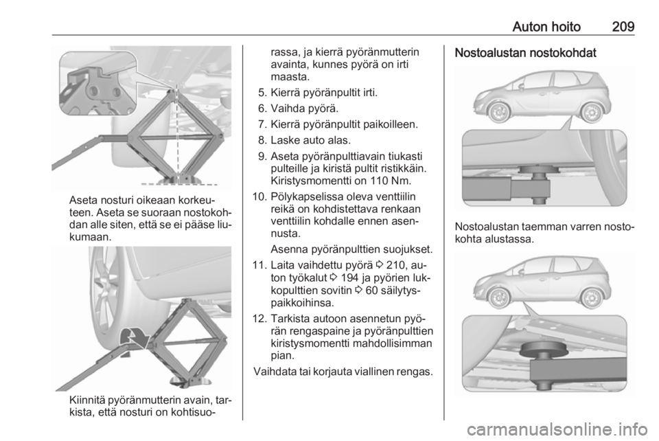 OPEL MERIVA 2016.5  Ohjekirja (in Finnish) Auton hoito209
Aseta nosturi oikeaan korkeu‐
teen. Aseta se suoraan nostokoh‐ dan alle siten, että se ei pääse liu‐
kumaan.
Kiinnitä pyöränmutterin avain, tar‐
kista, että nosturi on ko
