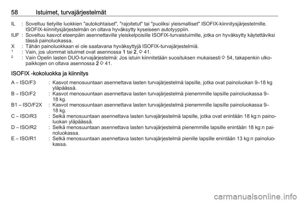 OPEL MERIVA 2016.5  Ohjekirja (in Finnish) 58Istuimet, turvajärjestelmätIL:Soveltuu tietyille luokkien "autokohtaiset", "rajoitetut" tai "puoliksi yleismalliset" ISOFIX-kiinnitysjärjestelmille.
ISOFIX-kiinnitysjärje