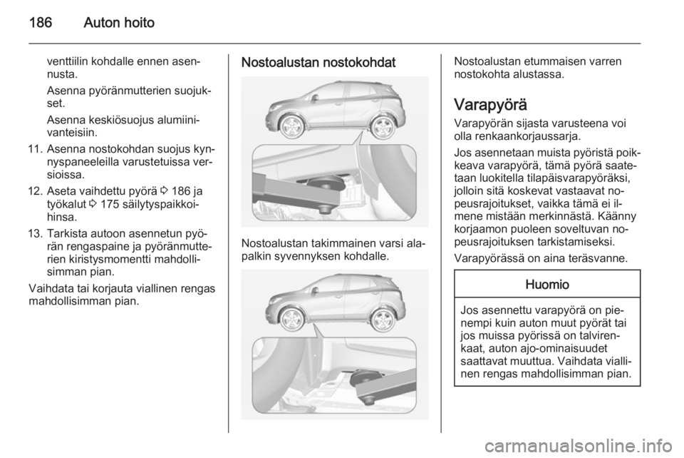OPEL MOKKA 2014.5 Ohjekirja (in Finnish) 186Auton hoito
venttiilin kohdalle ennen asen‐
nusta.
Asenna pyöränmutterien suojuk‐
set.
Asenna keskiösuojus alumiini‐
vanteisiin.
11. Asenna nostokohdan suojus kyn‐ nyspaneeleilla varuste OPEL MOKKA 2014.5 Ohjekirja (in Finnish) 186Auton hoito
venttiilin kohdalle ennen asen‐
nusta.
Asenna pyöränmutterien suojuk‐
set.
Asenna keskiösuojus alumiini‐
vanteisiin.
11. Asenna nostokohdan suojus kyn‐ nyspaneeleilla varuste