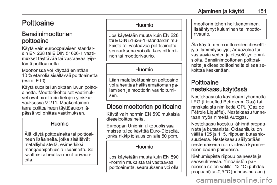 OPEL MOKKA 2016.5  Ohjekirja (in Finnish) Ajaminen ja käyttö151Polttoaine
Bensiinimoottorien
polttoaine
Käytä vain eurooppalaisen standar‐din EN 228 tai E DIN 51626-1 vaati‐
mukset täyttävää tai vastaavaa lyijy‐
töntä polttoai