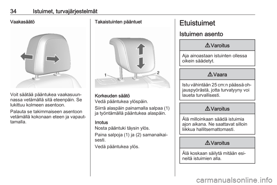 OPEL MOKKA 2016.5  Ohjekirja (in Finnish) 34Istuimet, turvajärjestelmätVaakasäätö
Voit säätää pääntukea vaakasuun‐
nassa vetämällä sitä eteenpäin. Se lukittuu kolmeen asentoon.
Palauta se takimmaiseen asentoon
vetämällä k
