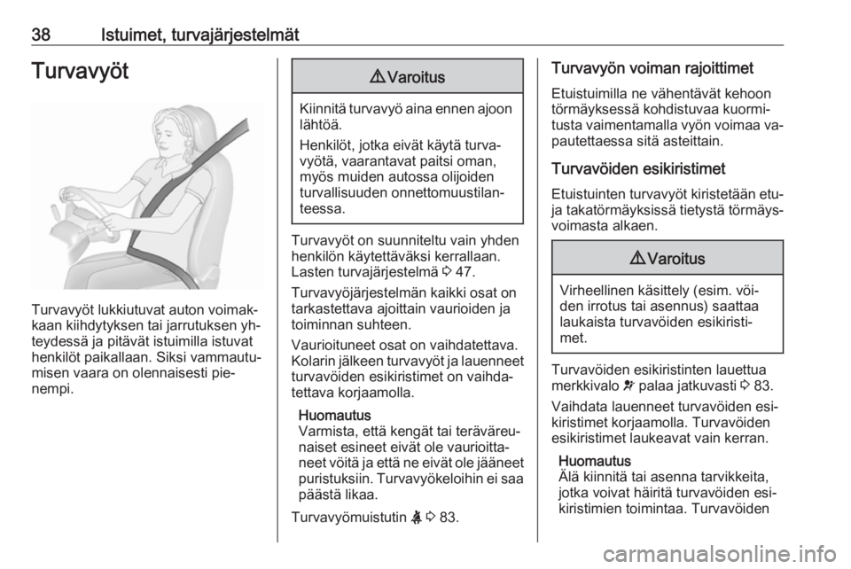 OPEL MOKKA 2016.5  Ohjekirja (in Finnish) 38Istuimet, turvajärjestelmätTurvavyöt
Turvavyöt lukkiutuvat auton voimak‐
kaan kiihdytyksen tai jarrutuksen yh‐
teydessä ja pitävät istuimilla istuvat
henkilöt paikallaan. Siksi vammautu�