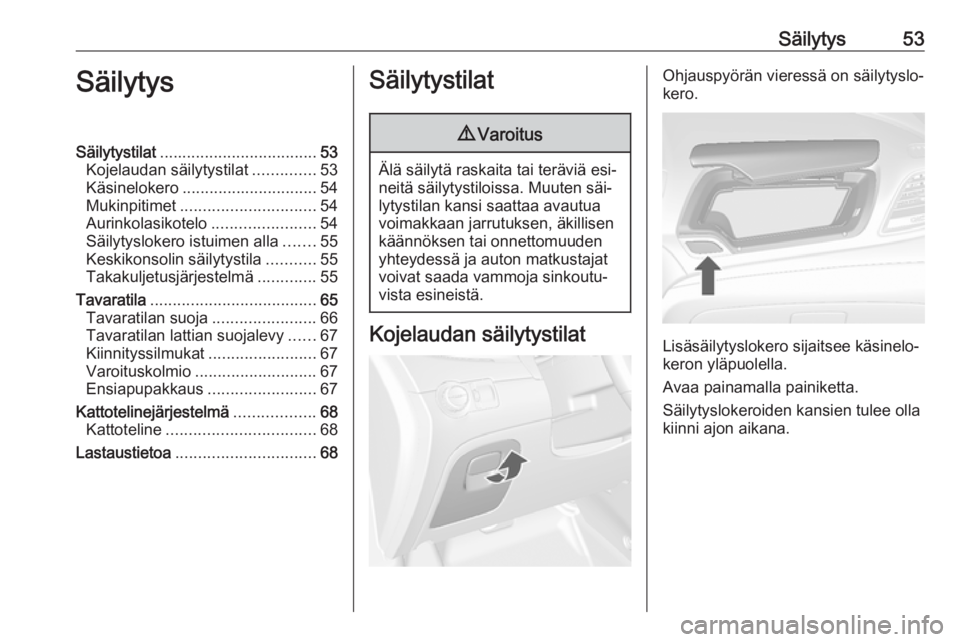 OPEL MOKKA 2016.5  Ohjekirja (in Finnish) Säilytys53SäilytysSäilytystilat................................... 53
Kojelaudan säilytystilat ..............53
Käsinelokero .............................. 54
Mukinpitimet .......................