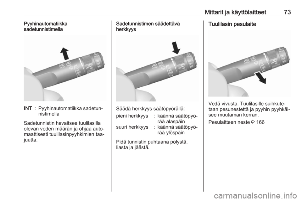 OPEL MOKKA 2016.5  Ohjekirja (in Finnish) Mittarit ja käyttölaitteet73Pyyhinautomatiikka
sadetunnistimellaINT:Pyyhinautomatiikka sadetun‐
nistimella
Sadetunnistin havaitsee tuulilasilla
olevan veden määrän ja ohjaa auto‐
maattisesti 