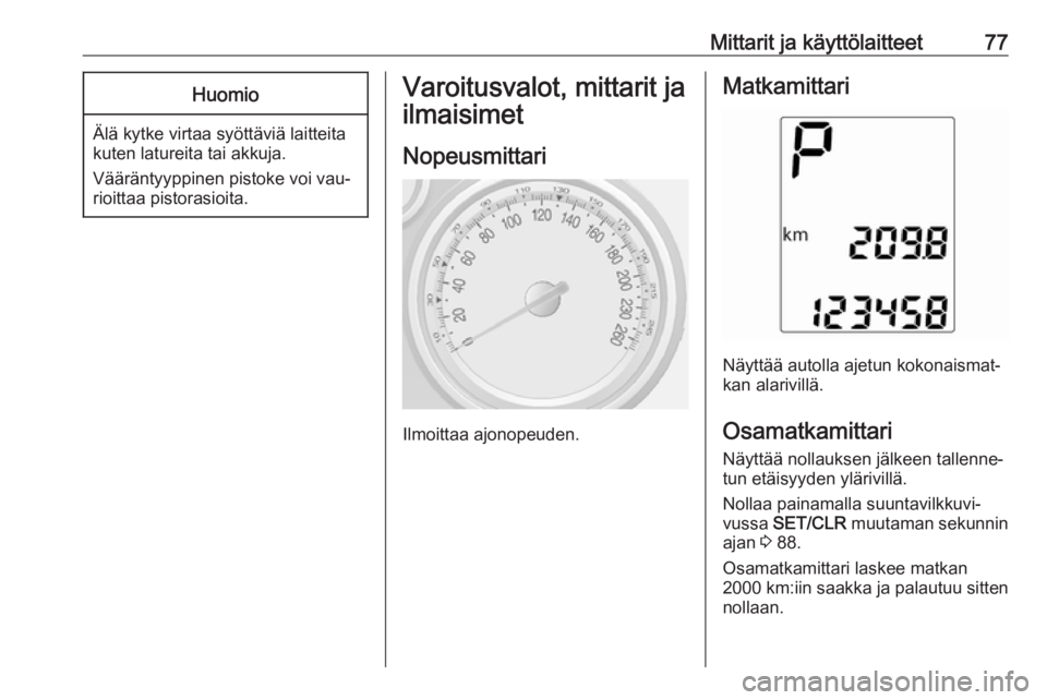 OPEL MOKKA 2016.5  Ohjekirja (in Finnish) Mittarit ja käyttölaitteet77Huomio
Älä kytke virtaa syöttäviä laitteita
kuten latureita tai akkuja.
Vääräntyyppinen pistoke voi vau‐
rioittaa pistorasioita.
Varoitusvalot, mittarit ja
ilma