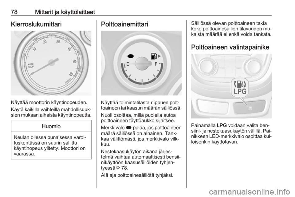 OPEL MOKKA 2016.5  Ohjekirja (in Finnish) 78Mittarit ja käyttölaitteetKierroslukumittari
Näyttää moottorin käyntinopeuden.
Käytä kaikilla vaihteilla mahdollisuuk‐
sien mukaan alhaista käyntinopeutta.
Huomio
Neulan ollessa punaisess