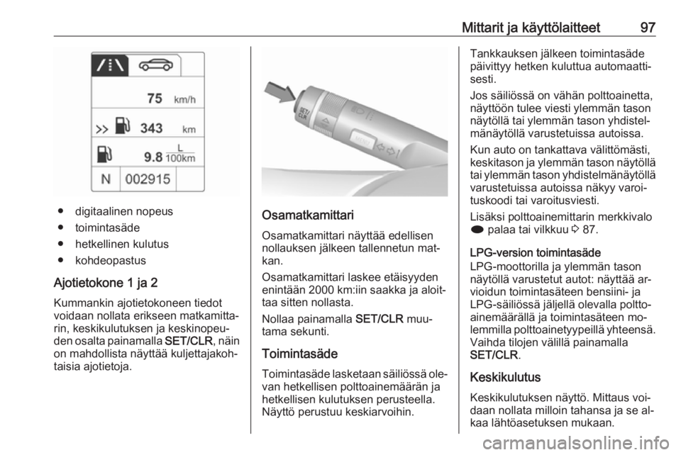 OPEL MOKKA 2016.5  Ohjekirja (in Finnish) Mittarit ja käyttölaitteet97
● digitaalinen nopeus
● toimintasäde
● hetkellinen kulutus
● kohdeopastus
Ajotietokone 1 ja 2
Kummankin ajotietokoneen tiedot
voidaan nollata erikseen matkamitt