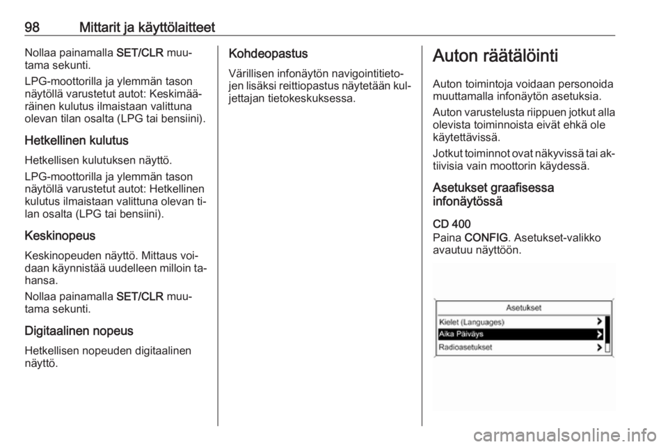 OPEL MOKKA 2016.5  Ohjekirja (in Finnish) 98Mittarit ja käyttölaitteetNollaa painamalla SET/CLR muu‐
tama sekunti.
LPG-moottorilla ja ylemmän tason
näytöllä varustetut autot: Keskimää‐
räinen kulutus ilmaistaan valittuna
olevan t
