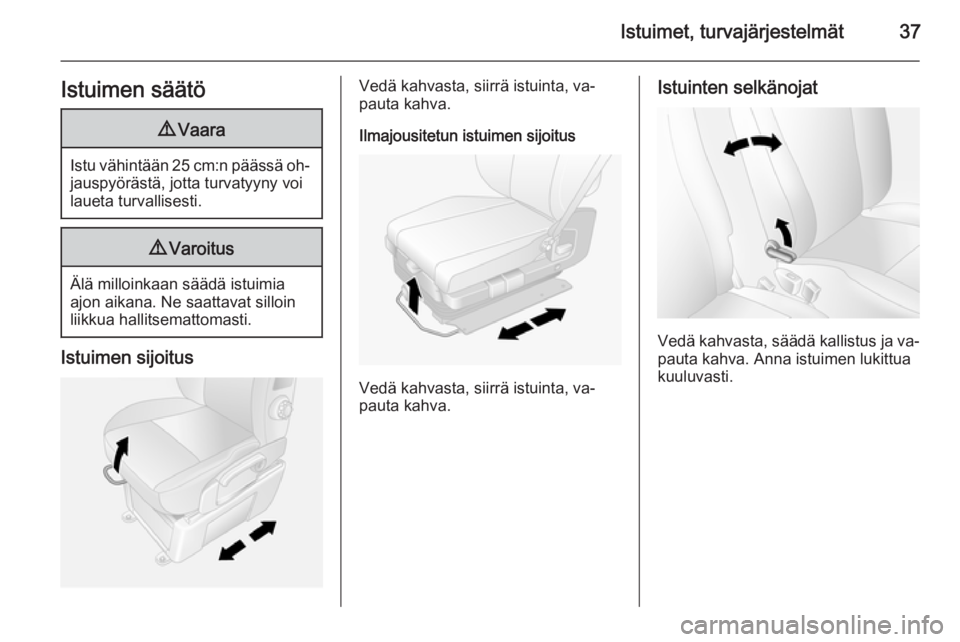 OPEL MOVANO_B 2014  Ohjekirja (in Finnish) Istuimet, turvajärjestelmät37Istuimen säätö9Vaara
Istu vähintään 25 cm:n päässä oh‐
jauspyörästä, jotta turvatyyny voi
laueta turvallisesti.
9 Varoitus
Älä milloinkaan säädä istui