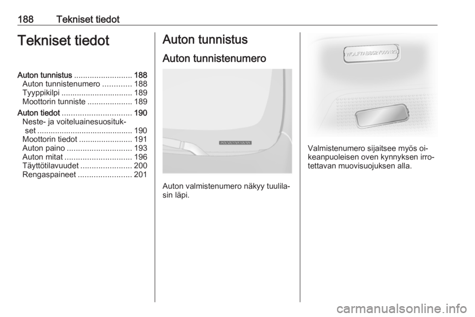 OPEL VIVARO B 2016.5  Ohjekirja (in Finnish) 188Tekniset tiedotTekniset tiedotAuton tunnistus.......................... 188
Auton tunnistenumero .............188
Tyyppikilpi ................................ 189
Moottorin tunniste ...............