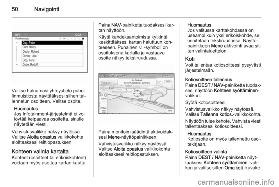 OPEL ZAFIRA C 2014.5  Infotainment-ohjekirja (in Finnish) 50Navigointi
Valitse haluamasi yhteystieto puhe‐
linmuistiosta näyttääksesi siihen tal‐ lennetun osoitteen. Valitse osoite.
Huomautus
Jos Infotainment-järjestelmä ei voi löytää kelpaavaa o